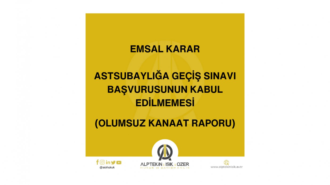 BİRLİK KOMUTANI KANAAT RAPORUNUN OLUMSUZ DOLDURULMASI NEDENİYLE ASTSUBAYLIĞA GEÇİŞ SINAVI BAŞVURUSUNUN REDDEDİLMESİ