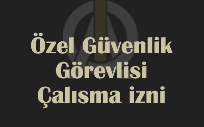 ÖZEL GÜVENLİK GÖREVLİSİ ÇALIŞMA İZNİ VERİLMEMESİ İŞLEMİ HAKKINDA EMSAL KARAR