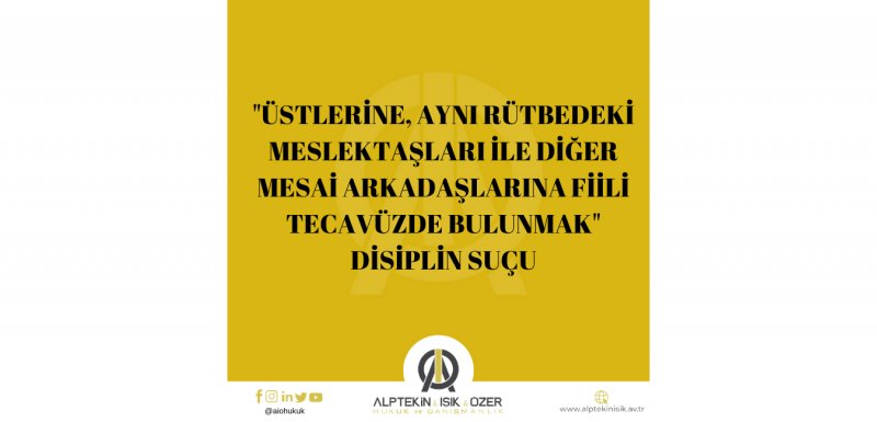 ÜSTLERİNE, AYNI RÜTBEDEKİ MESLEKTAŞLARI İLE DİĞER MESAİ ARKADAŞLARINA FİİLİ TECAVÜZDE BULUNMAK